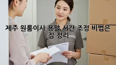 제주 원룸이사 용달, 시간 조정 비법은 짐 정리!