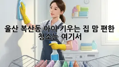 울산 복산동 아이 키우는 집, 맘 편한 청소는 여기서!