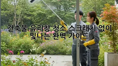 건축물 유리창 청소: 스크래치 없이 빛나는 완벽 가이드