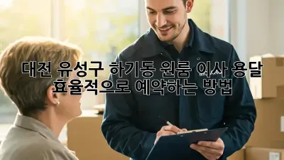 대전 유성구 하기동 원룸 이사, 용달 효율적으로 예약하는 방법