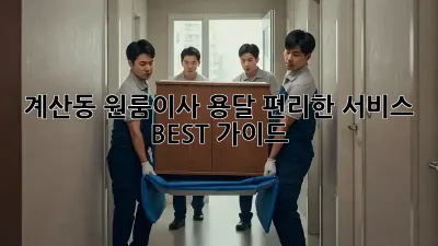 계산동 원룸이사: 용달 편리한 서비스 BEST 가이드! 🚚
