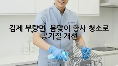 김제 부량면 🏡 봄맞이 황사 청소로 공기질 개선! 💨