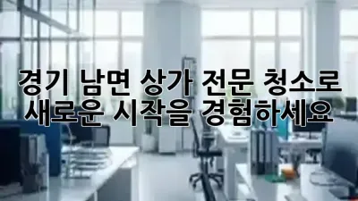 경기 남면 상가, 전문 청소로 **<font color='blue'>새로운 시작</font>**을 경험하세요! ✨