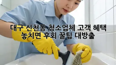 대구 신천동 청소업체 고객 혜택 ✨ 놓치면 후회! 꿀팁 대방출