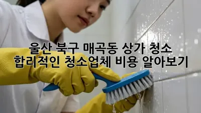 울산 북구 매곡동 상가 청소🧹, 합리적인 청소업체 비용 알아보기!