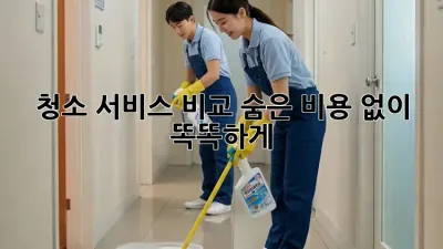 청소 서비스 비교: 숨은 비용 없이 똑똑하게!