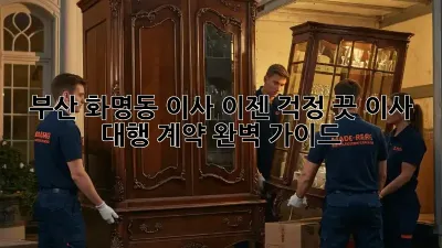 부산 화명동 이사, 이젠 걱정 끗! 이사 대행 계약 완벽 가이드
