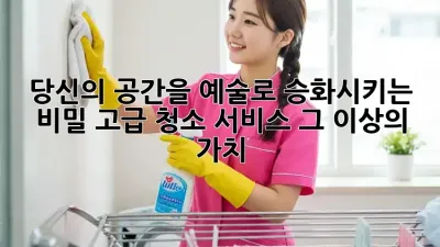 ✨ 당신의 공간을 예술로 승화시키는 비밀: 고급 청소 서비스, 그 이상의 가치! 💎