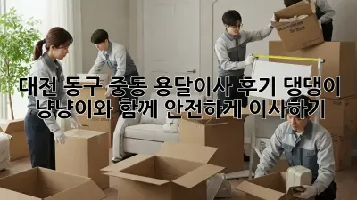 대전 동구 중동 용달이사 후기: 댕댕이, 냥냥이와 함께 안전하게 이사하기! 🐾