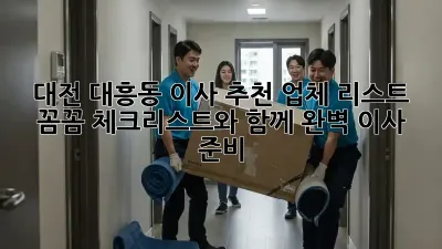 대전 대흥동 이사 추천 업체 리스트: 꼼꼼 체크리스트와 함께 완벽 이사 준비!